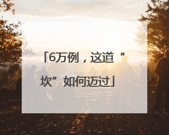 6万例，这道“坎”如何迈过