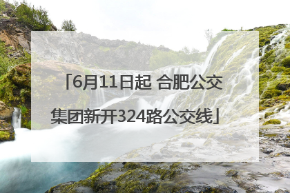 6月11日起 合肥公交集团新开324路公交线