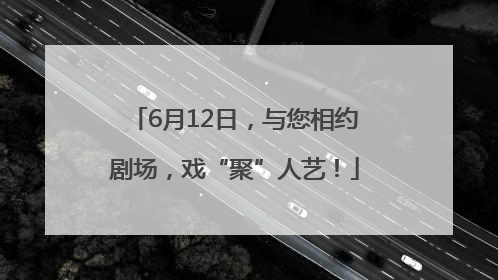 6月12日，与您相约剧场，戏“聚”人艺！