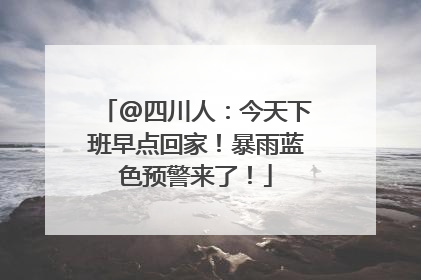 @四川人：今天下班早点回家！暴雨蓝色预警来了！