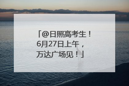 @日照高考生！6月27日上午，万达广场见！