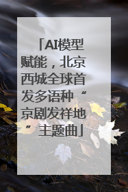 AI模型赋能，北京西城全球首发多语种“京剧发祥地”主题曲