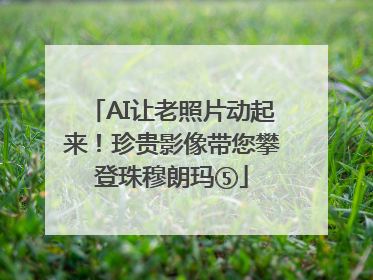 AI让老照片动起来！珍贵影像带您攀登珠穆朗玛⑤