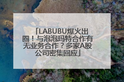 LABUBU爆火出圈！与泡泡玛特合作有无业务合作？多家A股公司密集回应