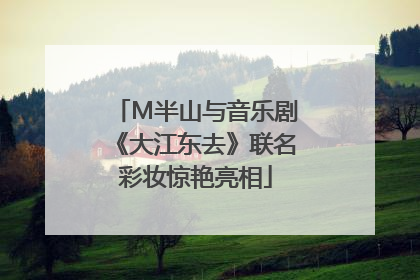 M半山与音乐剧《大江东去》联名彩妆惊艳亮相