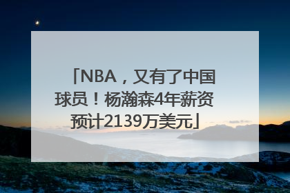 NBA，又有了中国球员！杨瀚森4年薪资预计2139万美元
