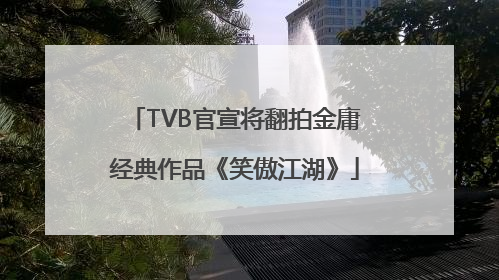 TVB官宣将翻拍金庸经典作品《笑傲江湖》